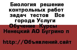 Биология: решение контрольных работ, задач, тестов - Все города Услуги » Обучение. Курсы   . Ненецкий АО,Бугрино п.